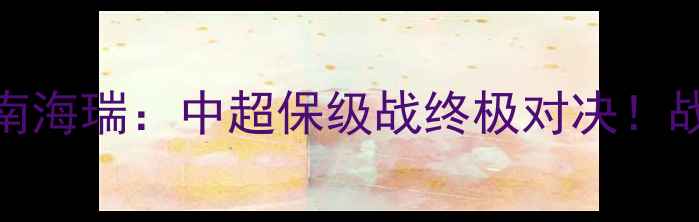 图片 南通支云vs海南海瑞：中超保级战终极对决！战术+战意解读1