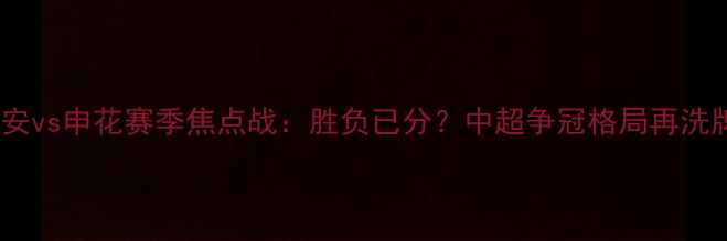 图片 国安vs申花赛季焦点战：胜负已分？中超争冠格局再洗牌1