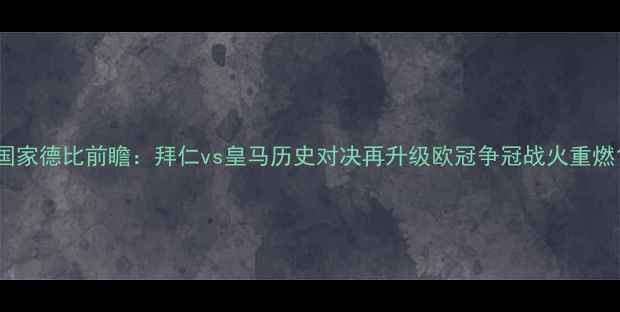 图片 国家德比前瞻：拜仁vs皇马历史对决再升级欧冠争冠战火重燃1