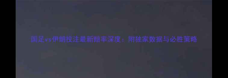 图片 国足vs伊朗投注最新赔率深度：附独家数据与必胜策略
