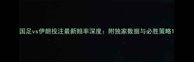 图片 国足vs伊朗投注最新赔率深度：附独家数据与必胜策略1