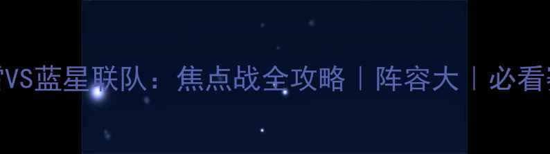 图片 圣肯河雷VS蓝星联队：焦点战全攻略｜阵容大｜必看赛事分析