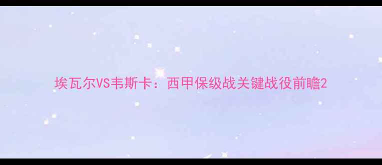 图片 埃瓦尔VS韦斯卡：西甲保级战关键战役前瞻2