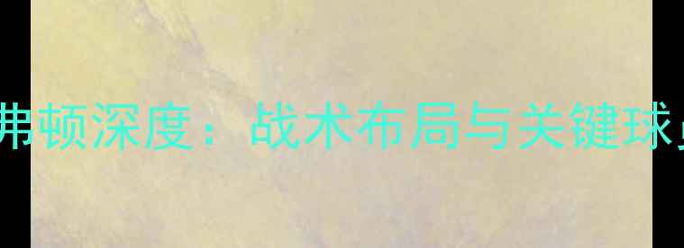 图片 基约塔VS埃弗顿深度：战术布局与关键球员对决预测1