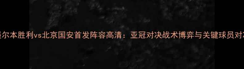 图片 墨尔本胜利vs北京国安首发阵容高清：亚冠对决战术博弈与关键球员对决