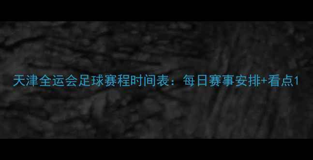 图片 天津全运会足球赛程时间表：每日赛事安排+看点1