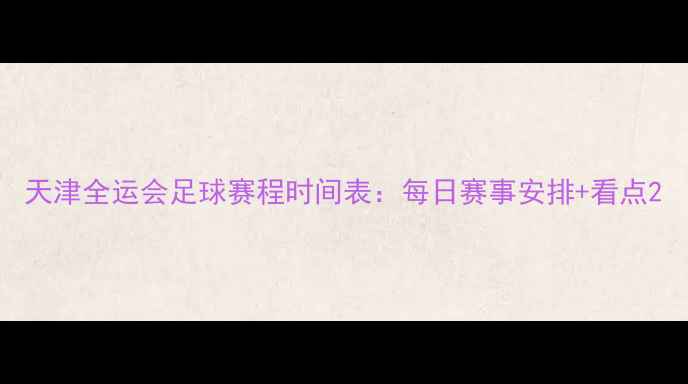 图片 天津全运会足球赛程时间表：每日赛事安排+看点2
