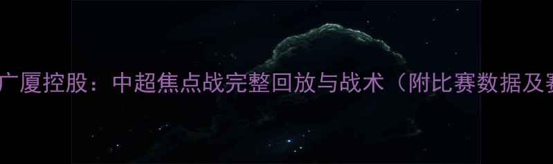 图片 山东泰山vs广厦控股：中超焦点战完整回放与战术（附比赛数据及赛后影响）1