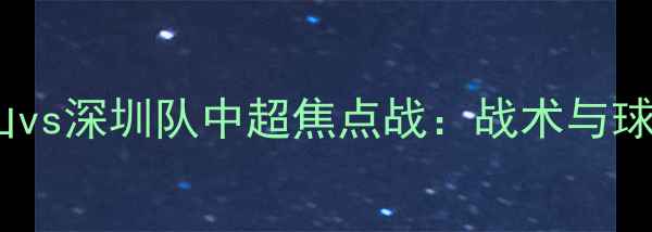 图片 山东泰山vs深圳队中超焦点战：战术与球星对决2