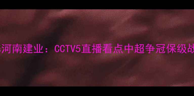 图片 山东鲁能vs河南建业：CCTV5直播看点中超争冠保级战关键战役2