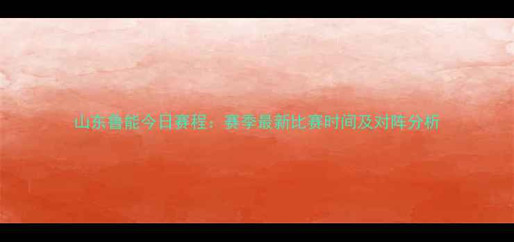 图片 山东鲁能今日赛程：赛季最新比赛时间及对阵分析