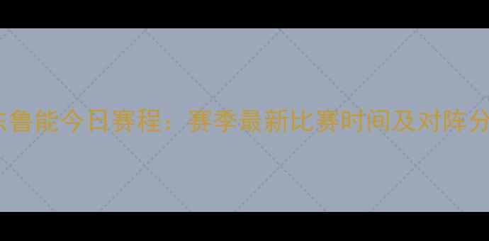 图片 山东鲁能今日赛程：赛季最新比赛时间及对阵分析1