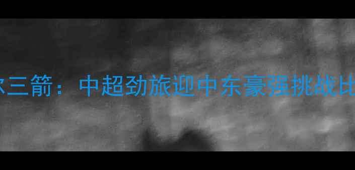 图片 山东鲁能泰山vs卡塔尔三箭：中超劲旅迎中东豪强挑战比赛时间及赛事前瞻全1