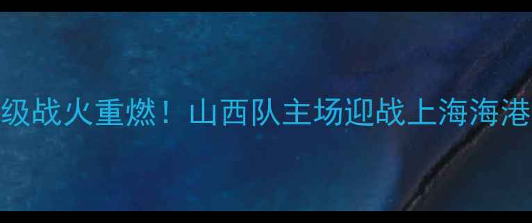图片 山西足球之夜：中超保级战火重燃！山西队主场迎战上海海港，争分保级关键战役全