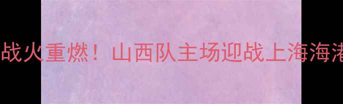 图片 山西足球之夜：中超保级战火重燃！山西队主场迎战上海海港，争分保级关键战役全1