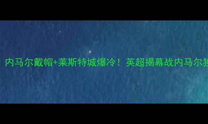 图片 巴萨vs莱斯特城｜内马尔戴帽+莱斯特城爆冷！英超揭幕战内马尔独造3球巴萨3-1胜