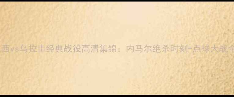图片 巴西vs乌拉圭经典战役高清集锦：内马尔绝杀时刻+点球大战全2