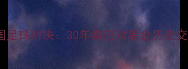 图片 巴西vs德国足球对决：30年桑巴对黑金历史交锋数据全1