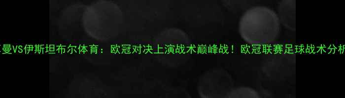 图片 巴黎圣日耳曼VS伊斯坦布尔体育：欧冠对决上演战术巅峰战！欧冠联赛足球战术分析观赛攻略2
