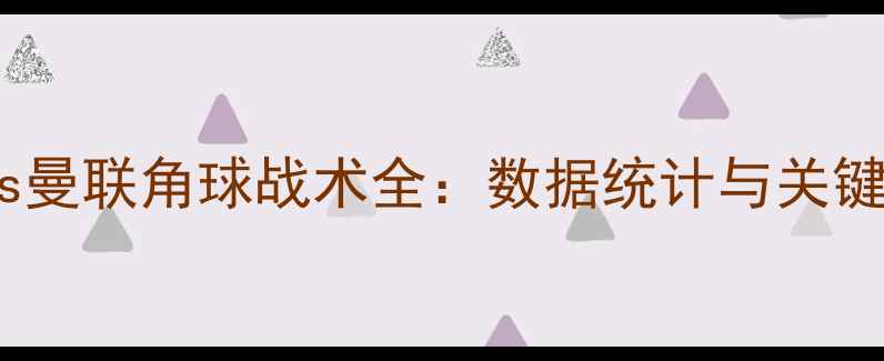 图片 巴黎圣日耳曼vs曼联角球战术全：数据统计与关键球员对决预测1