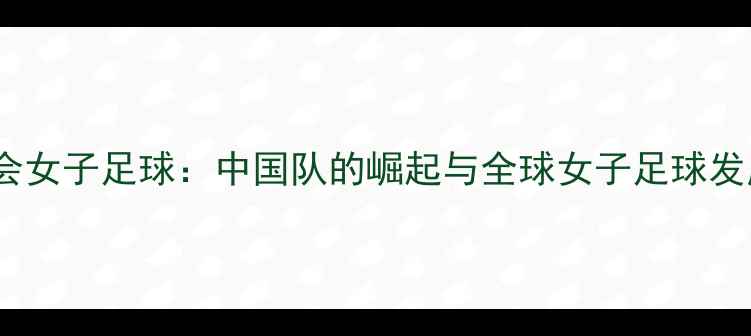 图片 巴黎奥运会女子足球：中国队的崛起与全球女子足球发展新趋势1