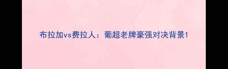 图片 布拉加vs费拉人：葡超老牌豪强对决背景1