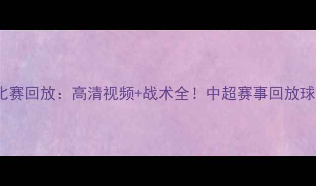 图片 广东队vs吉林队中超比赛回放：高清视频+战术全！中超赛事回放球队战术分析比赛集锦2