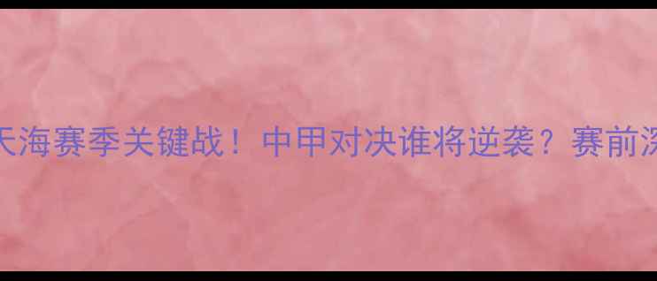图片 延边富德VS天津天海赛季关键战！中甲对决谁将逆袭？赛前深度+数据预测🔥2