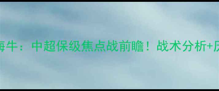 图片 延边长白山vs青岛海牛：中超保级焦点战前瞻！战术分析+历史交锋+数据预测1