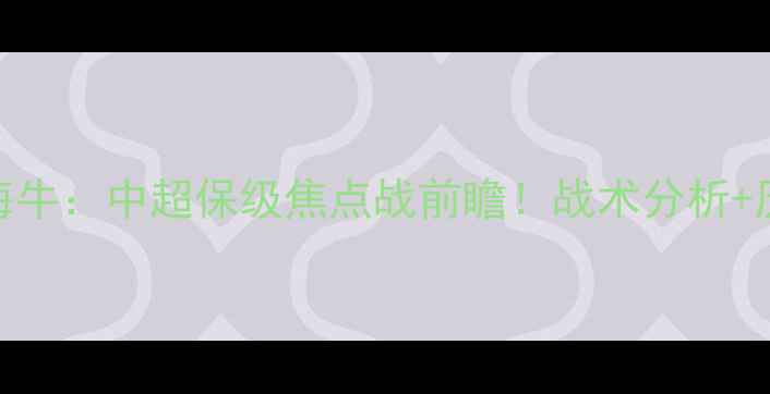 图片 延边长白山vs青岛海牛：中超保级焦点战前瞻！战术分析+历史交锋+数据预测2