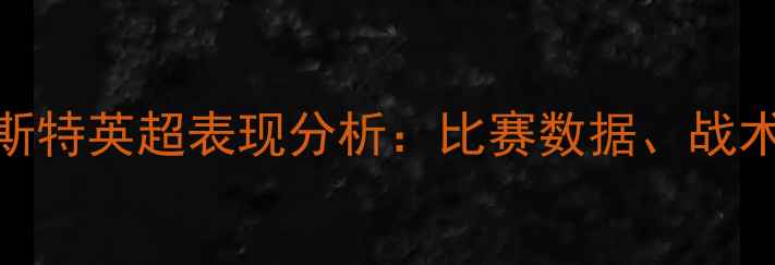 图片 弗兰基·莱斯特英超表现分析：比赛数据、战术与未来展望
