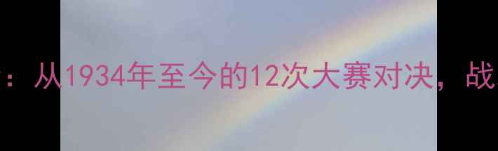 图片 德国vs意大利历史交锋全：从1934年至今的12次大赛对决，战术革新与传奇时刻的碰撞