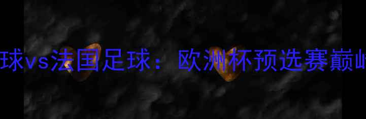 图片 德国足球vs法国足球：欧洲杯预选赛巅峰对决1