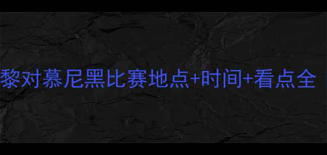 图片 德甲VS法甲巅峰对决！巴黎对慕尼黑比赛地点+时间+看点全｜法兰西体育场燃情开战1
