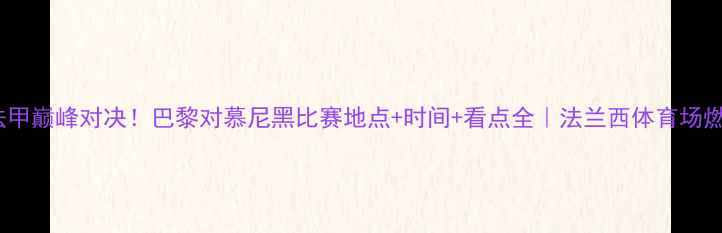 图片 德甲VS法甲巅峰对决！巴黎对慕尼黑比赛地点+时间+看点全｜法兰西体育场燃情开战2