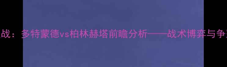 图片 德甲焦点战：多特蒙德vs柏林赫塔前瞻分析——战术博弈与争冠悬念全