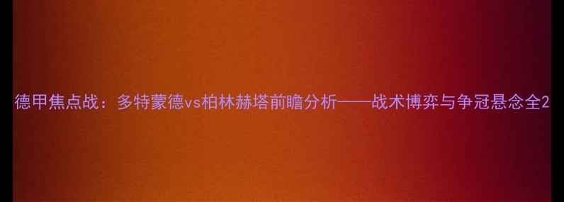 图片 德甲焦点战：多特蒙德vs柏林赫塔前瞻分析——战术博弈与争冠悬念全2