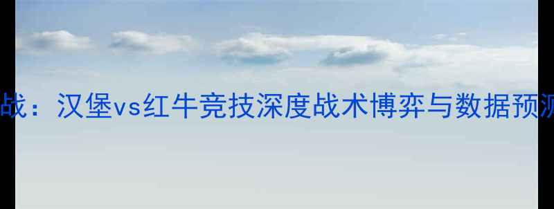 图片 德甲焦点战：汉堡vs红牛竞技深度战术博弈与数据预测全指南1