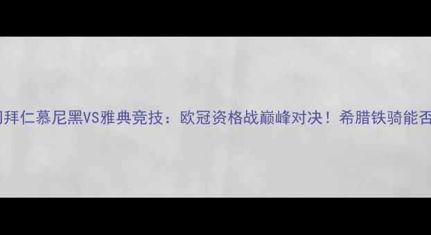 图片 德甲豪门拜仁慕尼黑VS雅典竞技：欧冠资格战巅峰对决！希腊铁骑能否逆袭？2