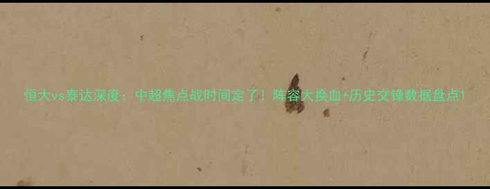 图片 恒大vs泰达深度：中超焦点战时间定了！阵容大换血+历史交锋数据盘点1