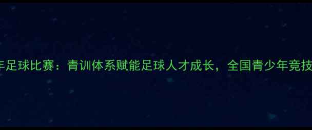 图片 恒大青少年足球比赛：青训体系赋能足球人才成长，全国青少年竞技舞台大！2