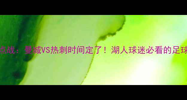 图片 意甲焦点战：曼城VS热刺时间定了！湖人球迷必看的足球赛事全
