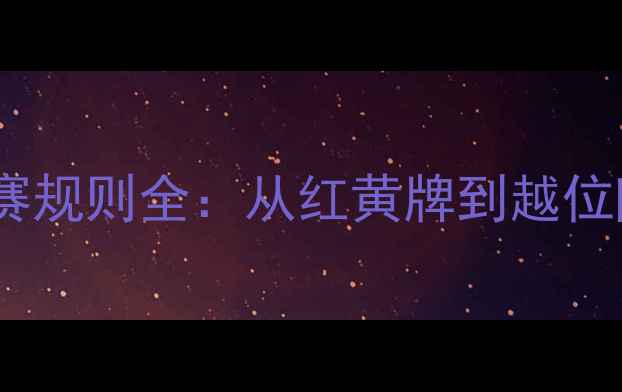 图片 意甲联赛赛季比赛规则全：从红黄牌到越位陷阱的实战指南1