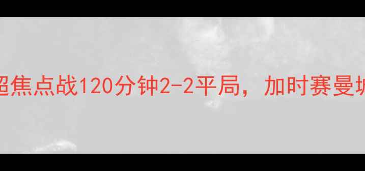 图片 托特纳姆热刺vs曼城：英超焦点战120分钟2-2平局，加时赛曼城3-2绝杀，关键数据深度1
