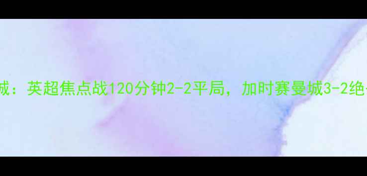 图片 托特纳姆热刺vs曼城：英超焦点战120分钟2-2平局，加时赛曼城3-2绝杀，关键数据深度2