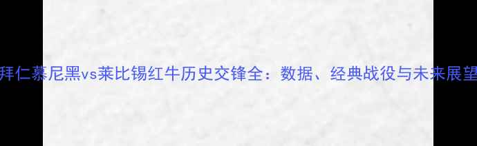 图片 拜仁慕尼黑vs莱比锡红牛历史交锋全：数据、经典战役与未来展望