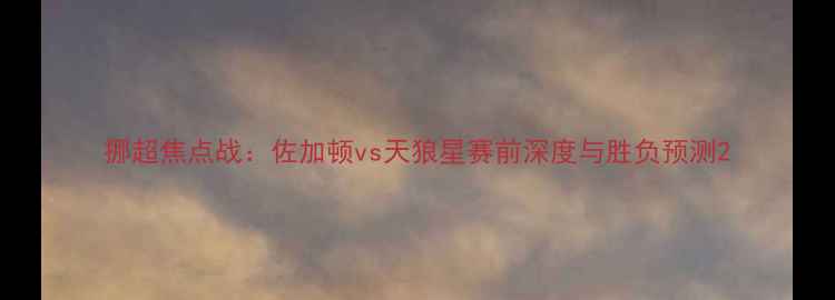 图片 挪超焦点战：佐加顿vs天狼星赛前深度与胜负预测2