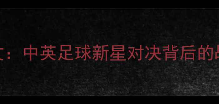 图片 斯蒂芬李vs奥沙利文：中英足球新星对决背后的战术密码与成长启示