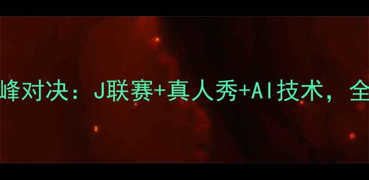 图片 日本足球电视竞技巅峰对决：J联赛+真人秀+AI技术，全民参与的足球狂欢！