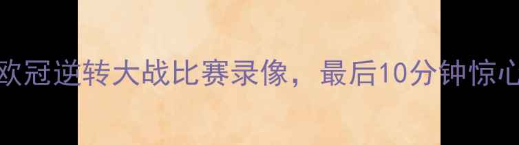 图片 曼城3-2绝杀阿森纳！赛季欧冠逆转大战比赛录像，最后10分钟惊心动魄！高清完整版速看🔥1